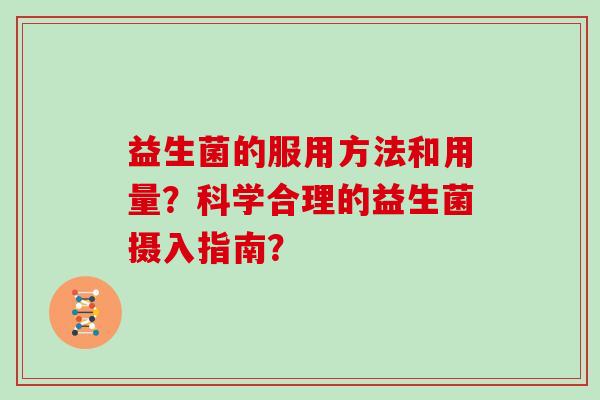 益生菌的服用方法和用量?科学合理的益生菌摄入指南? 益生菌的服用方法和用量?科学合理的益生菌摄入指南?