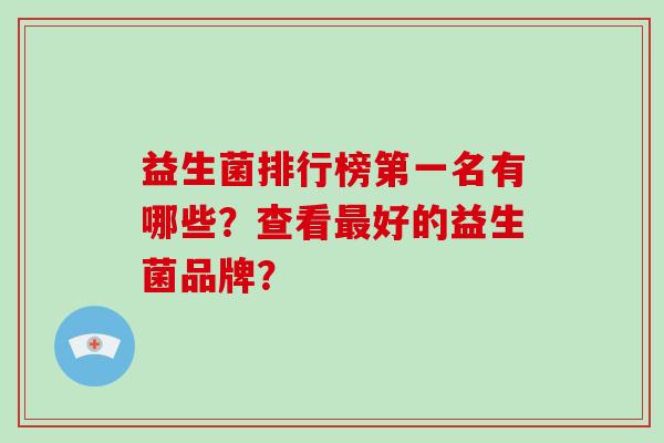 益生菌排行榜第一名有哪些？查看好的益生菌品牌？