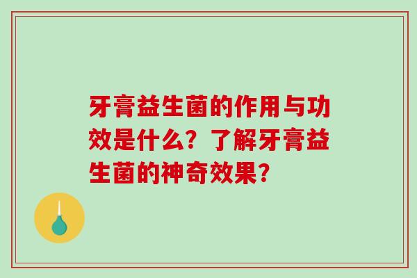 牙膏益生菌的作用与功效是什么？了解牙膏益生菌的神奇效果？