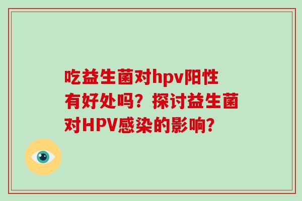 吃益生菌对hpv阳性有好处吗？探讨益生菌对HPV的影响？