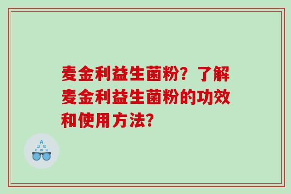 麦金利益生菌粉？了解麦金利益生菌粉的功效和使用方法？