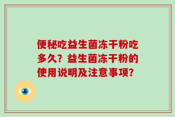 吃益生菌冻干粉吃多久?益生菌冻干粉的使用说明及注意事项? 吃益生菌冻干粉吃多久?益生菌冻干粉的使用说明及注意事项?