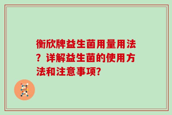 衡欣牌益生菌用量用法？详解益生菌的使用方法和注意事项？