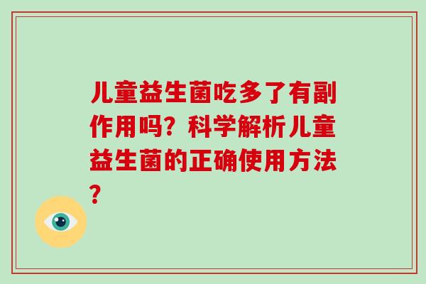 儿童益生菌吃多了有副作用吗？科学解析儿童益生菌的正确使用方法？