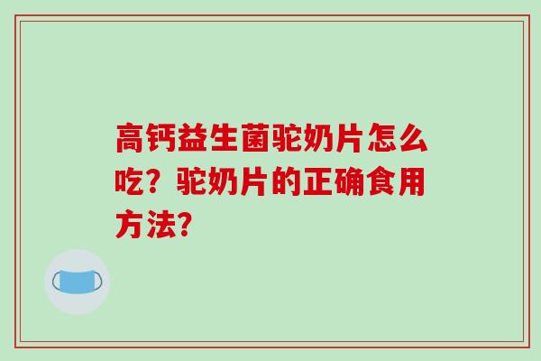 高钙益生菌驼奶片怎么吃？驼奶片的正确食用方法？