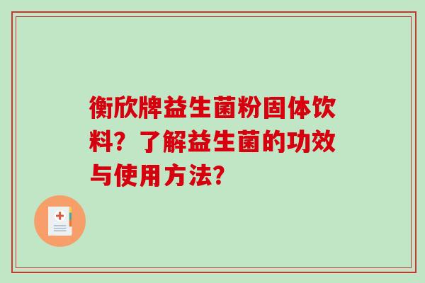 衡欣牌益生菌粉固体饮料？了解益生菌的功效与使用方法？
