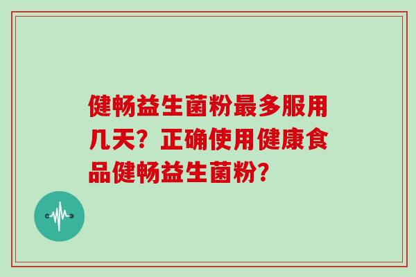 健畅益生菌粉最多服用几天？正确使用健康食品健畅益生菌粉？