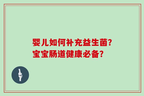 婴儿如何补充益生菌？宝宝肠道健康必备？