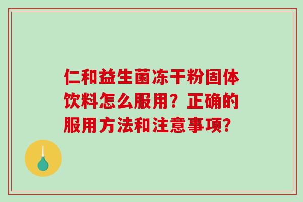 仁和益生菌冻干粉固体饮料怎么服用？正确的服用方法和注意事项？
