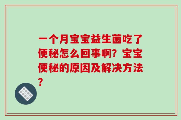 一个月宝宝益生菌吃了怎么回事啊?宝宝的原因及解决方法? 一个月宝宝益生菌吃了怎么回事啊?宝宝的原因及解决方法?