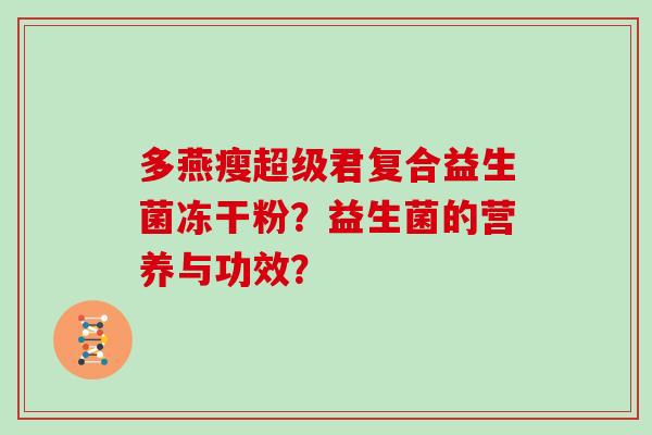 多燕瘦超级君复合益生菌冻干粉？益生菌的营养与功效？