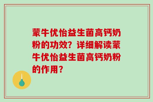 蒙牛优怡益生菌高钙奶粉的功效?详细解读蒙牛优怡益生菌高钙奶粉的作用? 蒙牛优怡益生菌高钙奶粉的功效?详细解读蒙牛优怡益生菌高钙奶粉的作用?