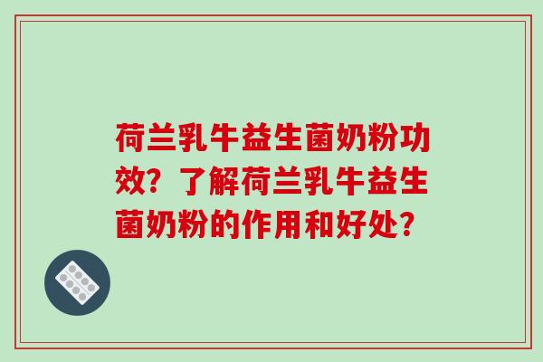 荷兰乳牛益生菌奶粉功效？了解荷兰乳牛益生菌奶粉的作用和好处？