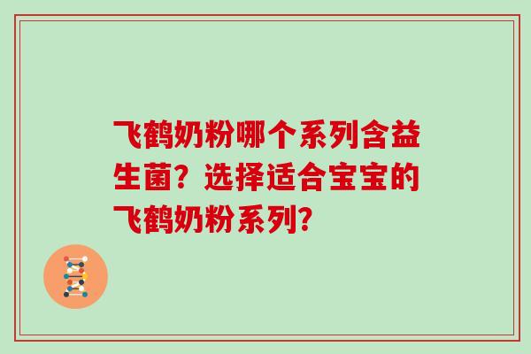 飞鹤奶粉哪个系列含益生菌？选择适合宝宝的飞鹤奶粉系列？