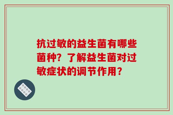 抗的益生菌有哪些菌种?了解益生菌对症状的调节作用? 抗的益生菌有哪些菌种?了解益生菌对症状的调节作用?