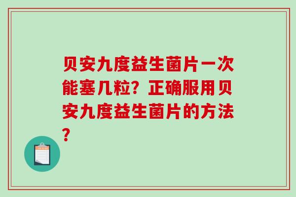 贝安九度益生菌片一次能塞几粒？正确服用贝安九度益生菌片的方法？