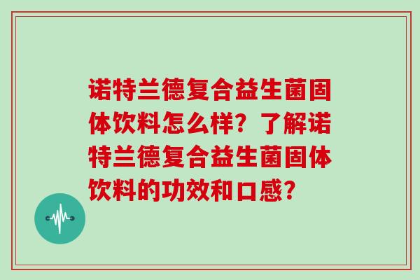 诺特兰德复合益生菌固体饮料怎么样？了解诺特兰德复合益生菌固体饮料的功效和口感？