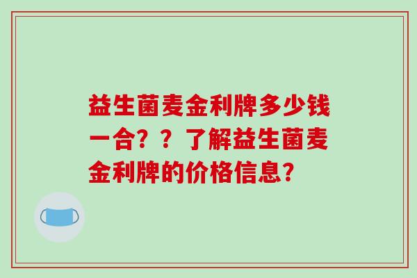 益生菌麦金利牌多少钱一合??了解益生菌麦金利牌的价格信息? 益生菌麦金利牌多少钱一合??了解益生菌麦金利牌的价格信息?