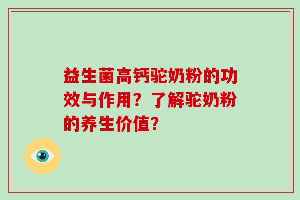 益生菌高钙驼奶粉的功效与作用?了解驼奶粉的养生价值? 益生菌高钙驼奶粉的功效与作用?了解驼奶粉的养生价值?