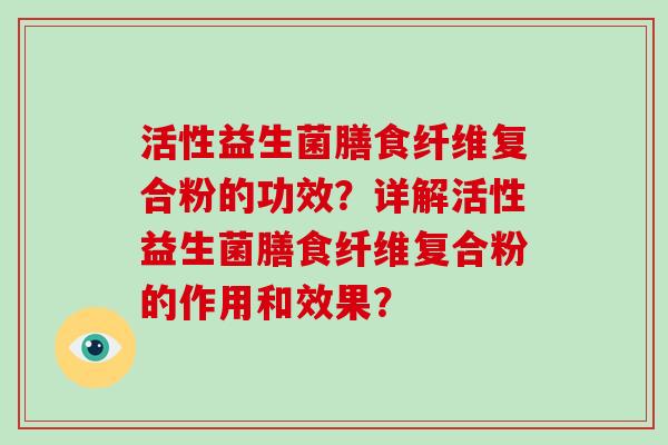 活性益生菌膳食纤维复合粉的功效？详解活性益生菌膳食纤维复合粉的作用和效果？