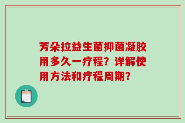 芳朵拉益生菌抑菌凝胶用多久一疗程?详解使用方法和疗程周期? 芳朵拉益生菌抑菌凝胶用多久一疗程?详解使用方法和疗程周期?