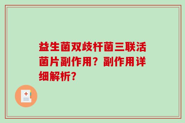 益生菌双歧杆菌三联活菌片副作用?副作用详细解析? 益生菌双歧杆菌三联活菌片副作用?副作用详细解析?