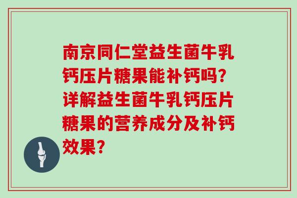 南京同仁堂益生菌牛乳钙压片糖果能补钙吗？详解益生菌牛乳钙压片糖果的营养成分及补钙效果？