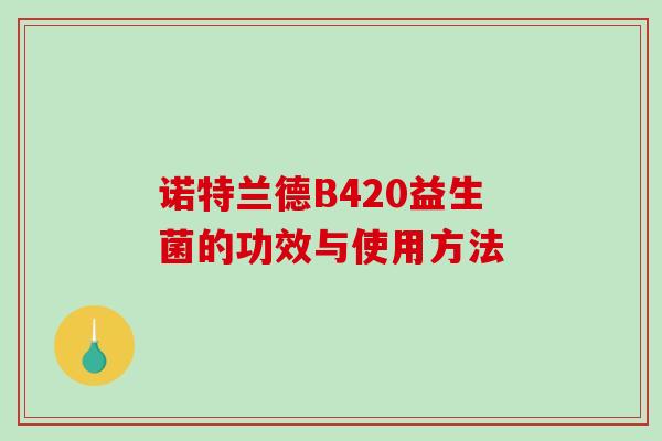 诺特兰德B420益生菌的功效与使用方法 诺特兰德B420益生菌的功效与使用方法