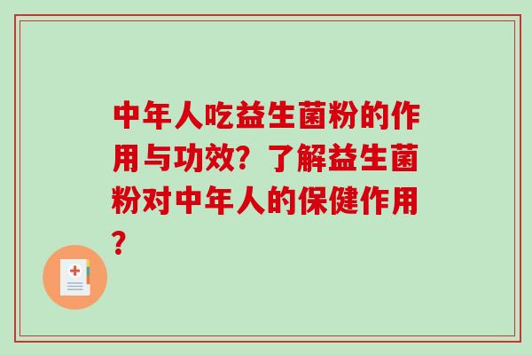中年人吃益生菌粉的作用与功效？了解益生菌粉对中年人的保健作用？