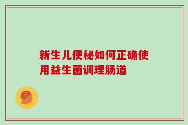 新生儿如何正确使用益生菌调理肠道