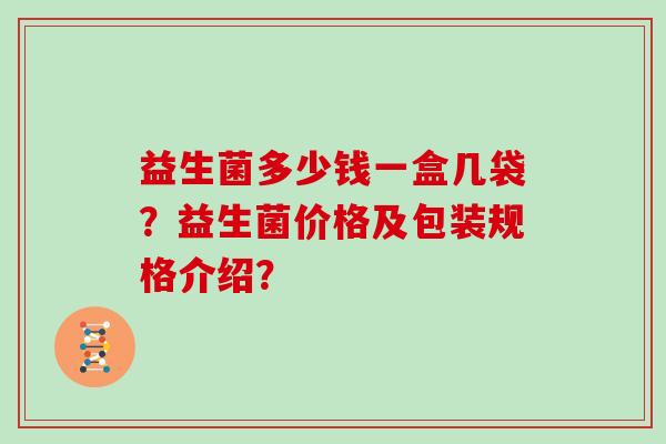 益生菌多少钱一盒几袋？益生菌价格及包装规格介绍？