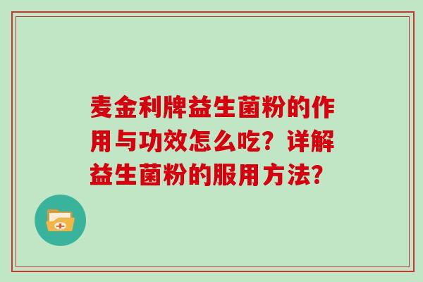 麦金利牌益生菌粉的作用与功效怎么吃？详解益生菌粉的服用方法？