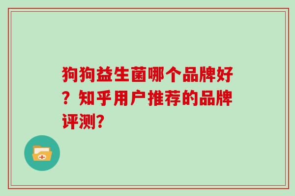 狗狗益生菌哪个品牌好？知乎用户推荐的品牌评测？