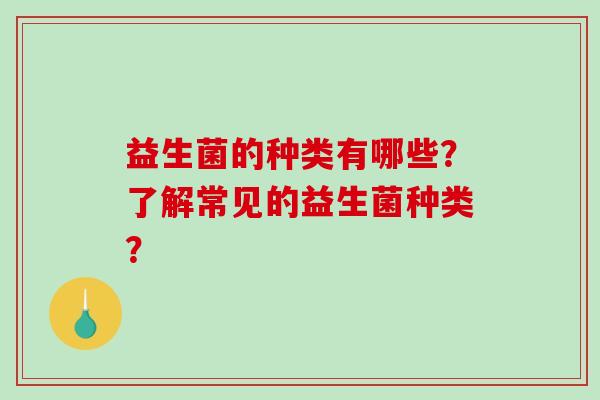 益生菌的种类有哪些？了解常见的益生菌种类？
