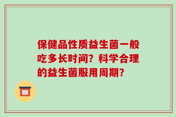 保健品性质益生菌一般吃多长时间？科学合理的益生菌服用周期？