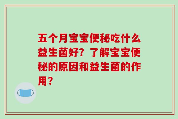五个月宝宝便秘吃什么益生菌好？了解宝宝便秘的原因和益生菌的作用？
