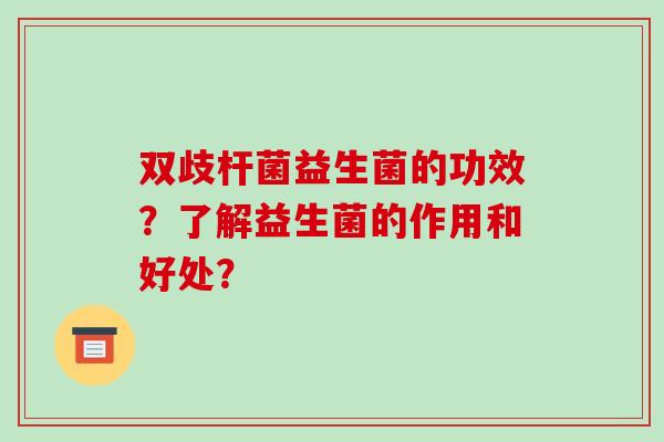 双歧杆菌益生菌的功效?了解益生菌的作用和好处? 双歧杆菌益生菌的功效?了解益生菌的作用和好处?