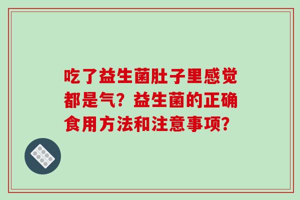 吃了益生菌肚子里感觉都是气？益生菌的正确食用方法和注意事项？