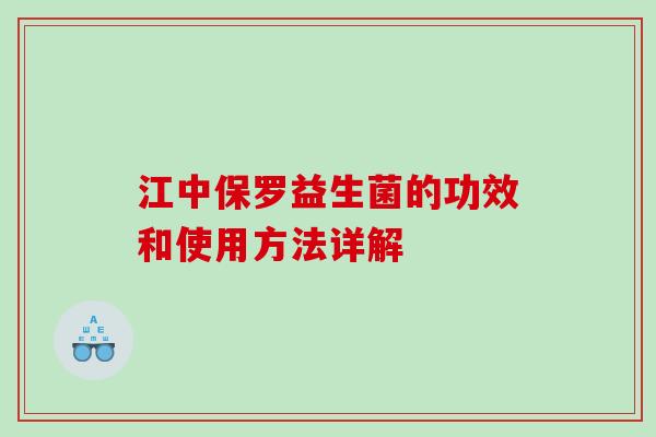 江中保罗益生菌的功效和使用方法详解 江中保罗益生菌的功效和使用方法详解