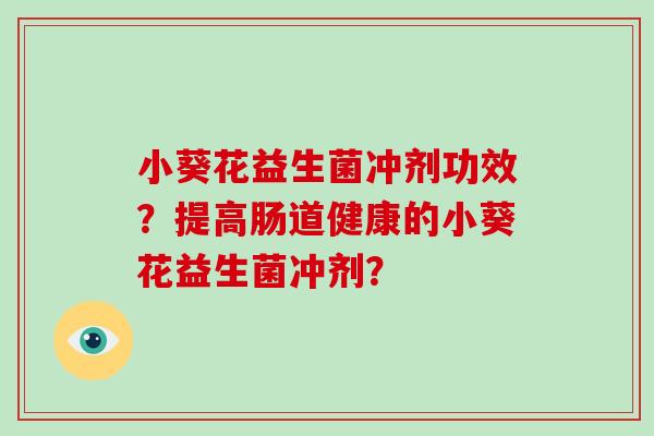 小葵花益生菌冲剂功效？提高肠道健康的小葵花益生菌冲剂？