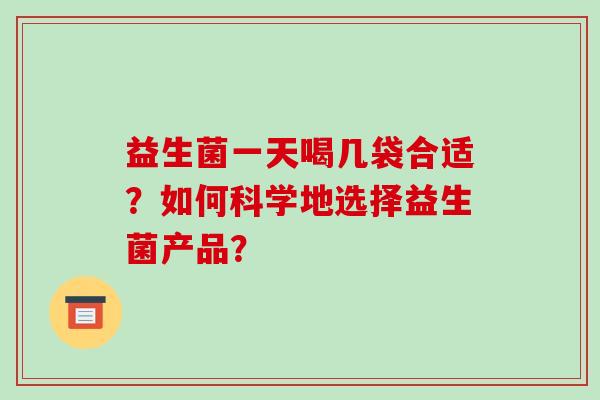 益生菌一天喝几袋合适？如何科学地选择益生菌产品？