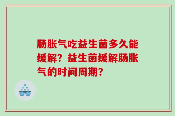 肠吃益生菌多久能缓解？益生菌缓解肠的时间周期？