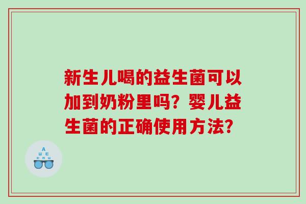 新生儿喝的益生菌可以加到奶粉里吗?婴儿益生菌的正确使用方法? 新生儿喝的益生菌可以加到奶粉里吗?婴儿益生菌的正确使用方法?