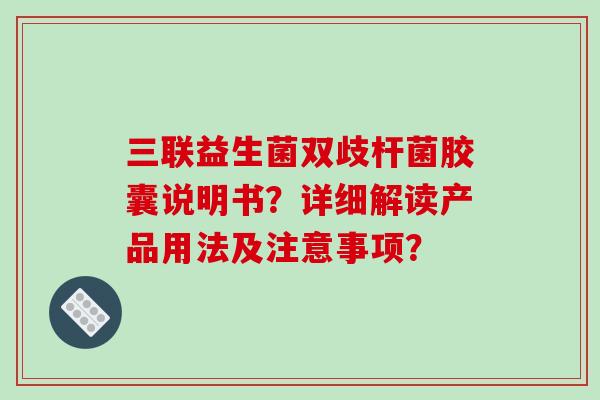 三联益生菌双歧杆菌胶囊说明书？详细解读产品用法及注意事项？