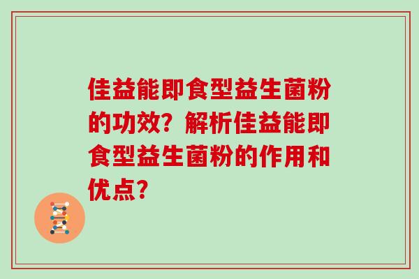 佳益能即食型益生菌粉的功效？解析佳益能即食型益生菌粉的作用和优点？