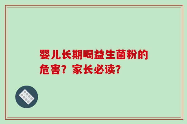 婴儿长期喝益生菌粉的危害？家长必读？