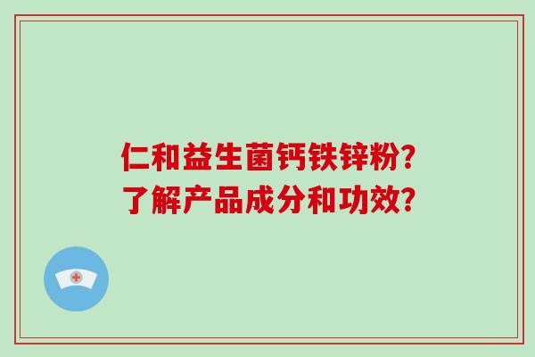 仁和益生菌钙铁锌粉？了解产品成分和功效？