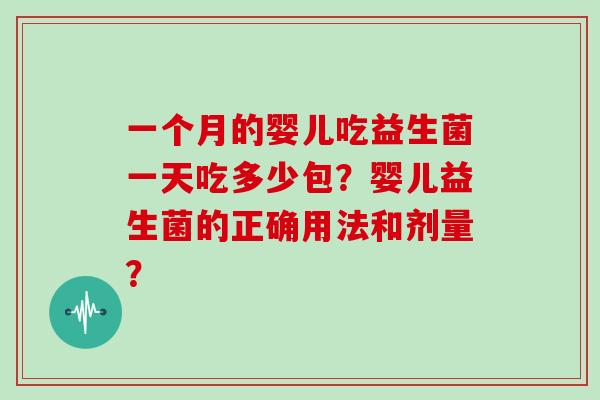 一个月的婴儿吃益生菌一天吃多少包？婴儿益生菌的正确用法和剂量？