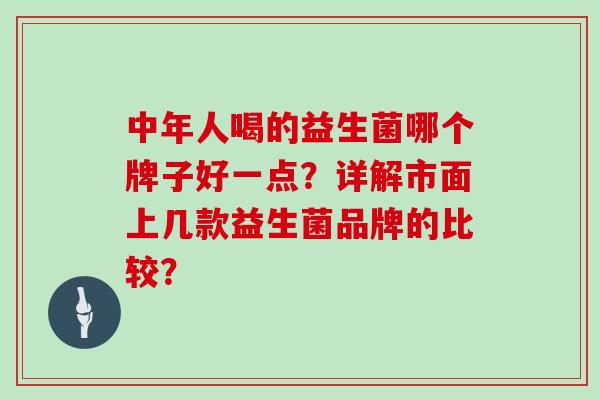 中年人喝的益生菌哪个牌子好一点？详解市面上几款益生菌品牌的比较？