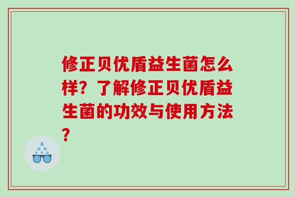 修正贝优盾益生菌怎么样？了解修正贝优盾益生菌的功效与使用方法？